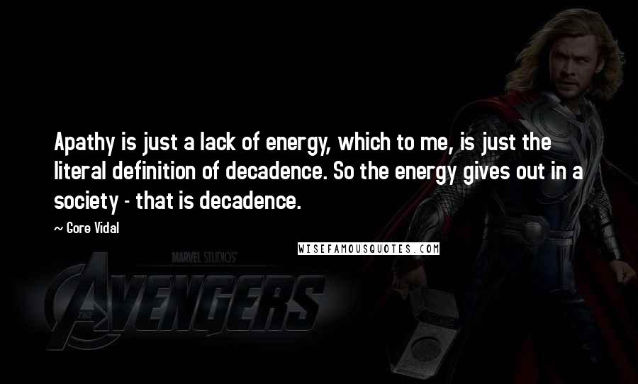 Gore Vidal Quotes: Apathy is just a lack of energy, which to me, is just the literal definition of decadence. So the energy gives out in a society - that is decadence.