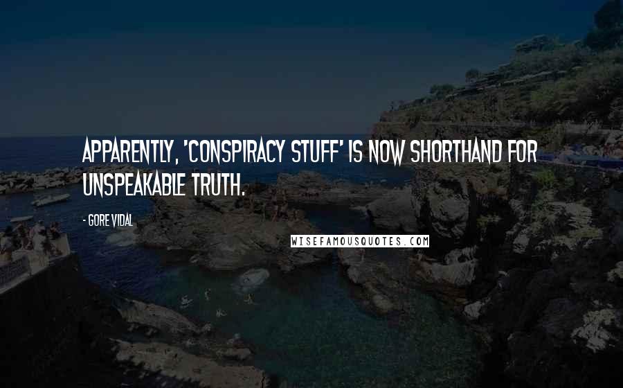 Gore Vidal Quotes: Apparently, 'conspiracy stuff' is now shorthand for unspeakable truth.