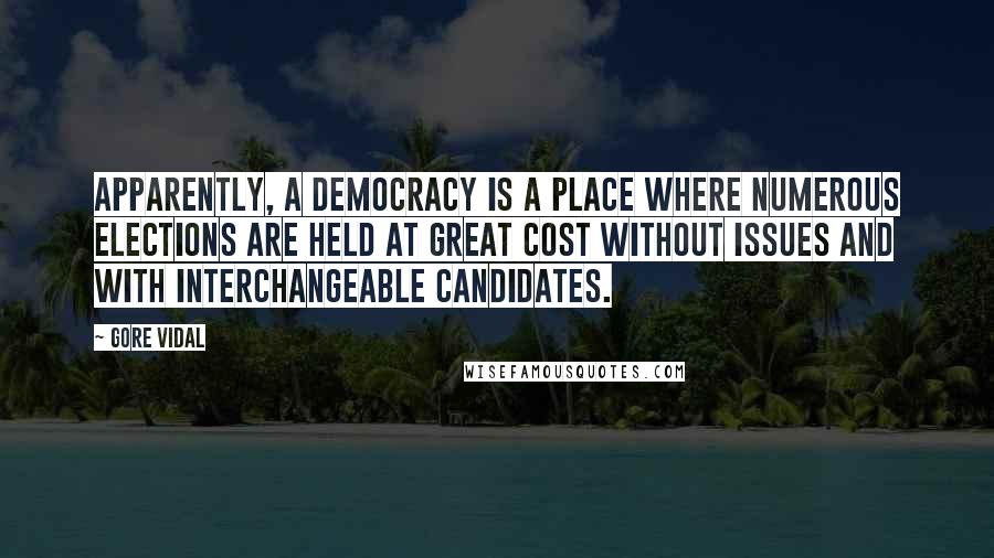 Gore Vidal Quotes: Apparently, a democracy is a place where numerous elections are held at great cost without issues and with interchangeable candidates.