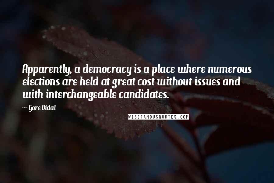Gore Vidal Quotes: Apparently, a democracy is a place where numerous elections are held at great cost without issues and with interchangeable candidates.