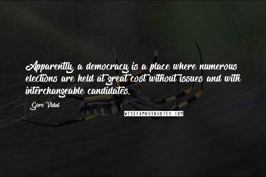 Gore Vidal Quotes: Apparently, a democracy is a place where numerous elections are held at great cost without issues and with interchangeable candidates.