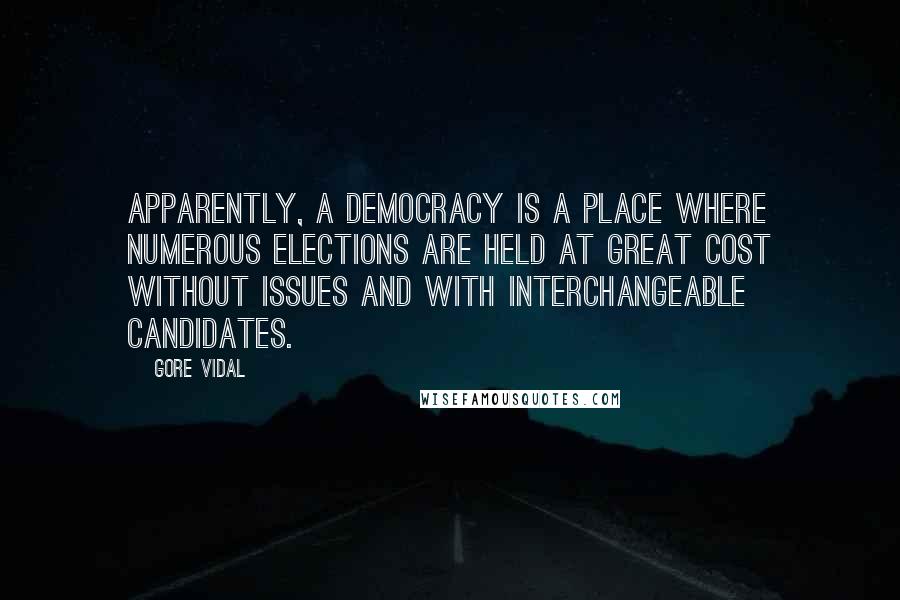 Gore Vidal Quotes: Apparently, a democracy is a place where numerous elections are held at great cost without issues and with interchangeable candidates.