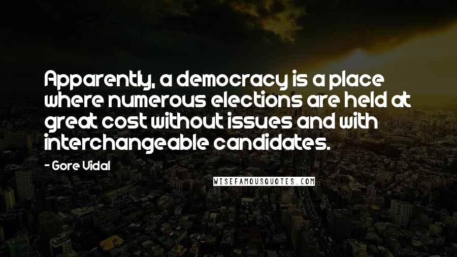 Gore Vidal Quotes: Apparently, a democracy is a place where numerous elections are held at great cost without issues and with interchangeable candidates.