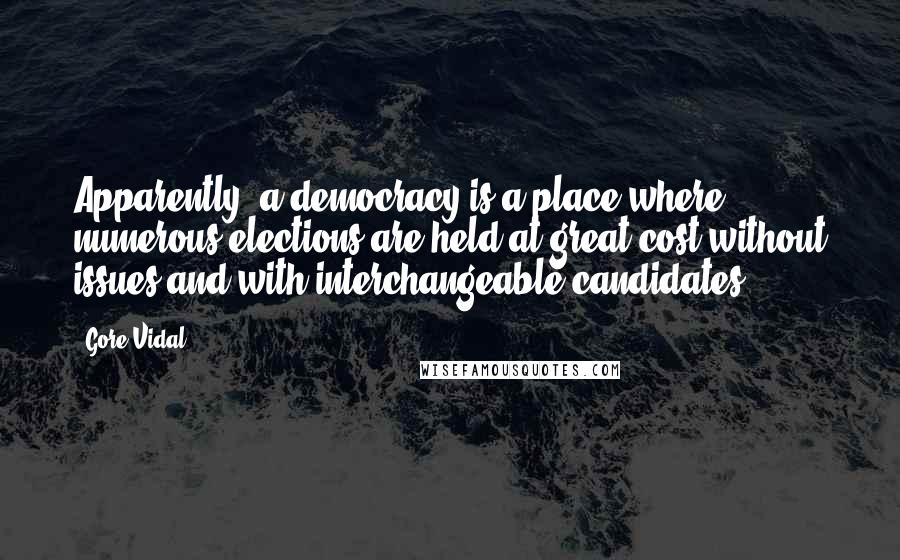 Gore Vidal Quotes: Apparently, a democracy is a place where numerous elections are held at great cost without issues and with interchangeable candidates.