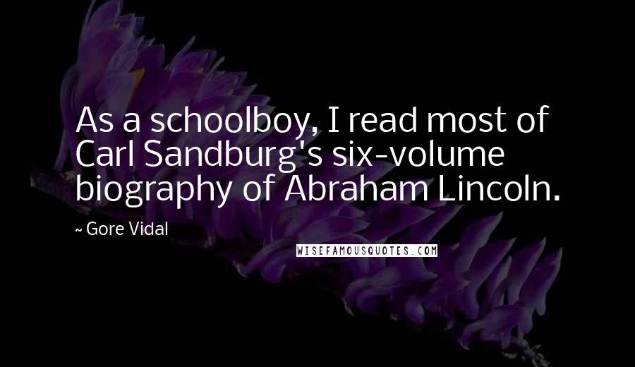 Gore Vidal Quotes: As a schoolboy, I read most of Carl Sandburg's six-volume biography of Abraham Lincoln.