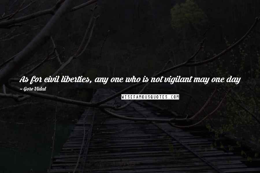 Gore Vidal Quotes: As for civil liberties, any one who is not vigilant may one day find himself living, if not in a police state, at least in a police city.