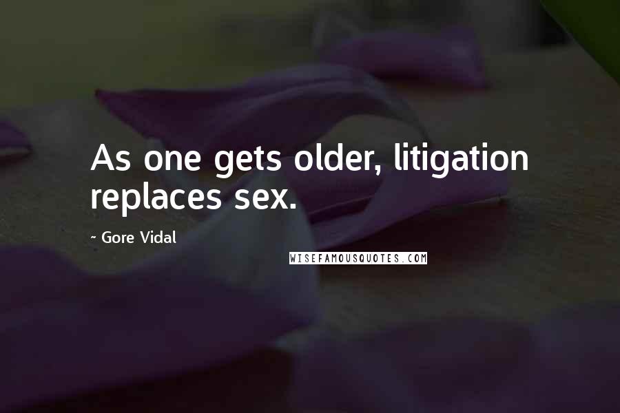 Gore Vidal Quotes: As one gets older, litigation replaces sex.