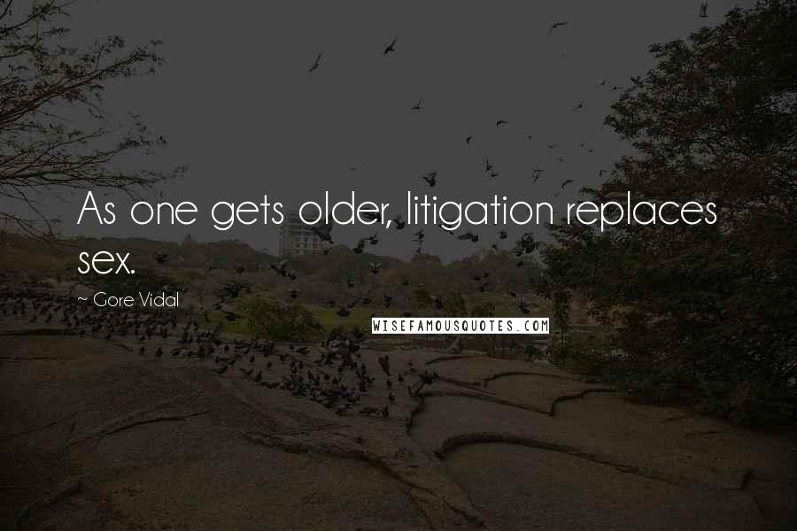 Gore Vidal Quotes: As one gets older, litigation replaces sex.