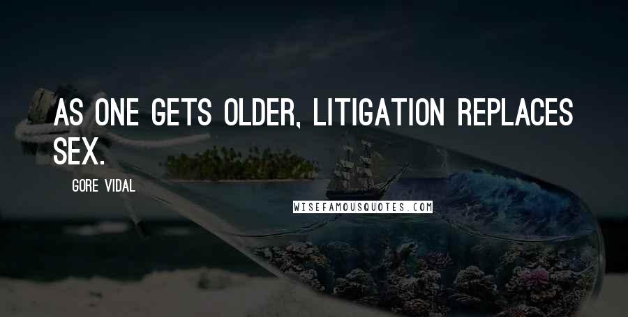 Gore Vidal Quotes: As one gets older, litigation replaces sex.