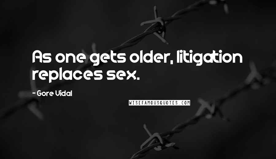 Gore Vidal Quotes: As one gets older, litigation replaces sex.