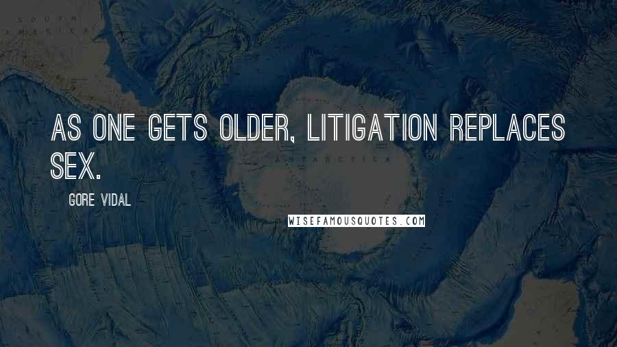 Gore Vidal Quotes: As one gets older, litigation replaces sex.