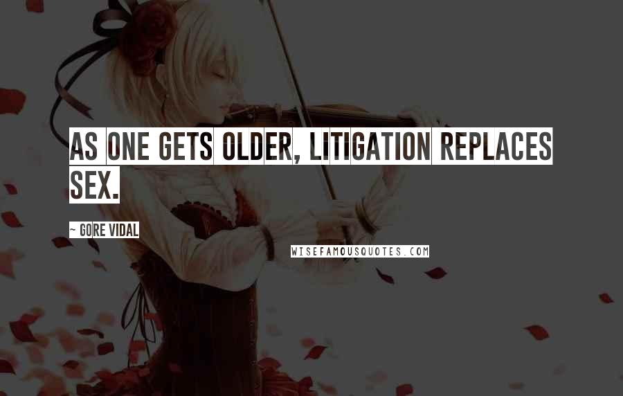 Gore Vidal Quotes: As one gets older, litigation replaces sex.