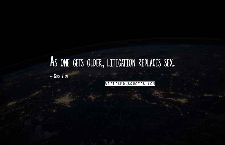 Gore Vidal Quotes: As one gets older, litigation replaces sex.