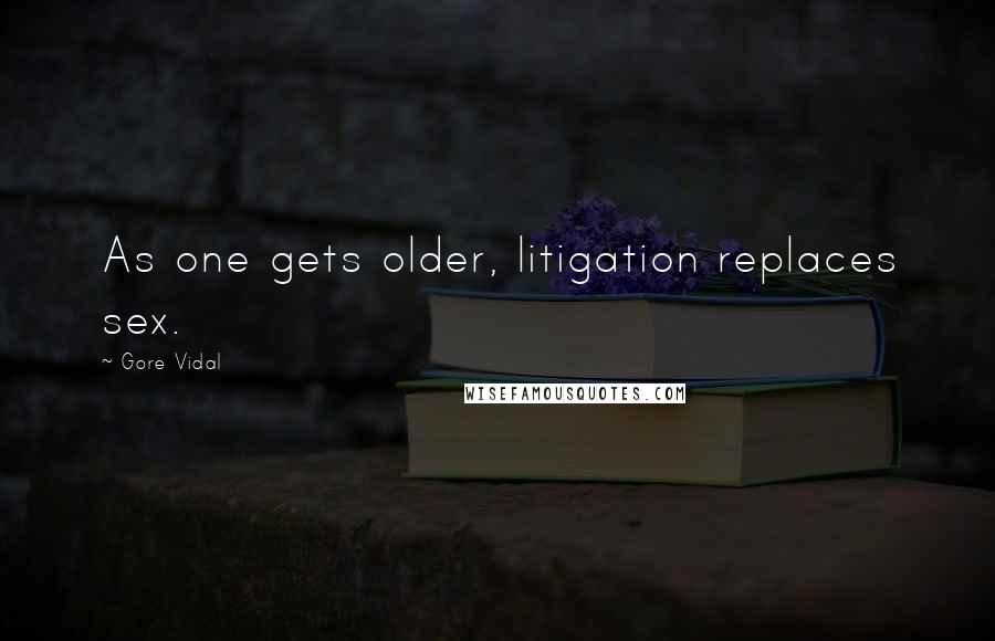 Gore Vidal Quotes: As one gets older, litigation replaces sex.