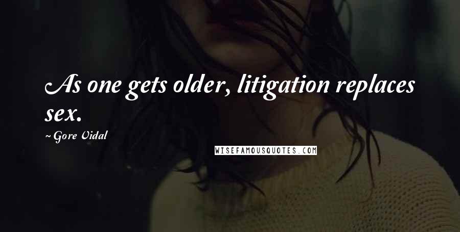 Gore Vidal Quotes: As one gets older, litigation replaces sex.