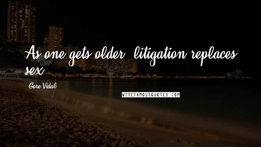 Gore Vidal Quotes: As one gets older, litigation replaces sex.