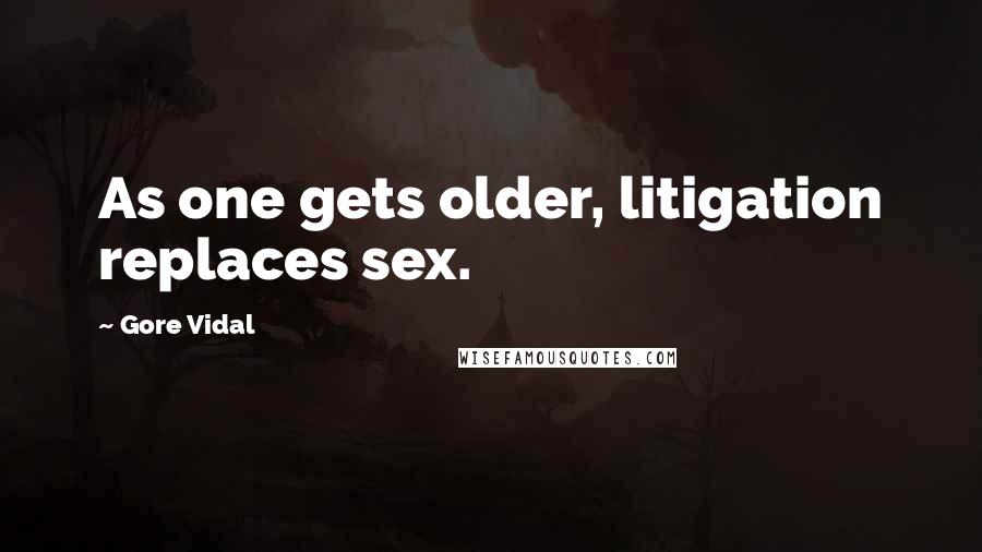 Gore Vidal Quotes: As one gets older, litigation replaces sex.