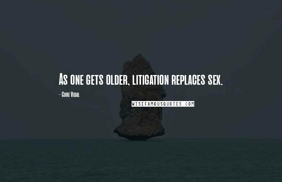 Gore Vidal Quotes: As one gets older, litigation replaces sex.