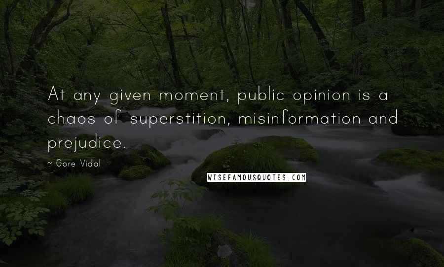 Gore Vidal Quotes: At any given moment, public opinion is a chaos of superstition, misinformation and prejudice.