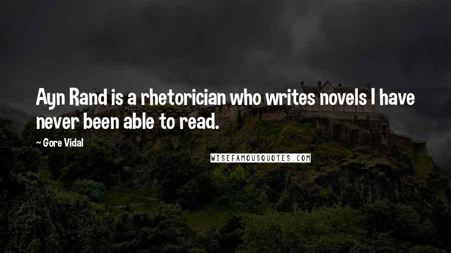 Gore Vidal Quotes: Ayn Rand is a rhetorician who writes novels I have never been able to read.