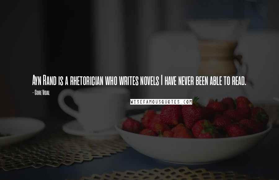 Gore Vidal Quotes: Ayn Rand is a rhetorician who writes novels I have never been able to read.