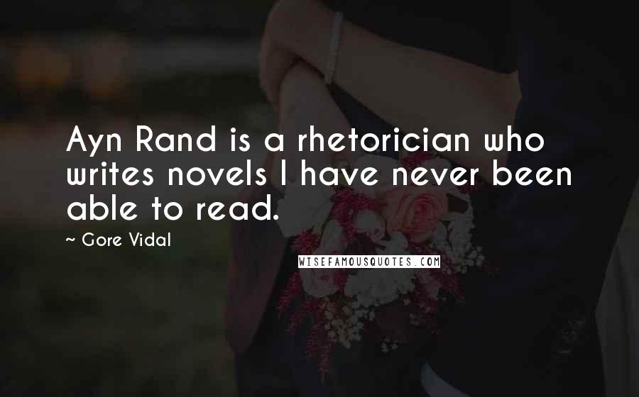 Gore Vidal Quotes: Ayn Rand is a rhetorician who writes novels I have never been able to read.