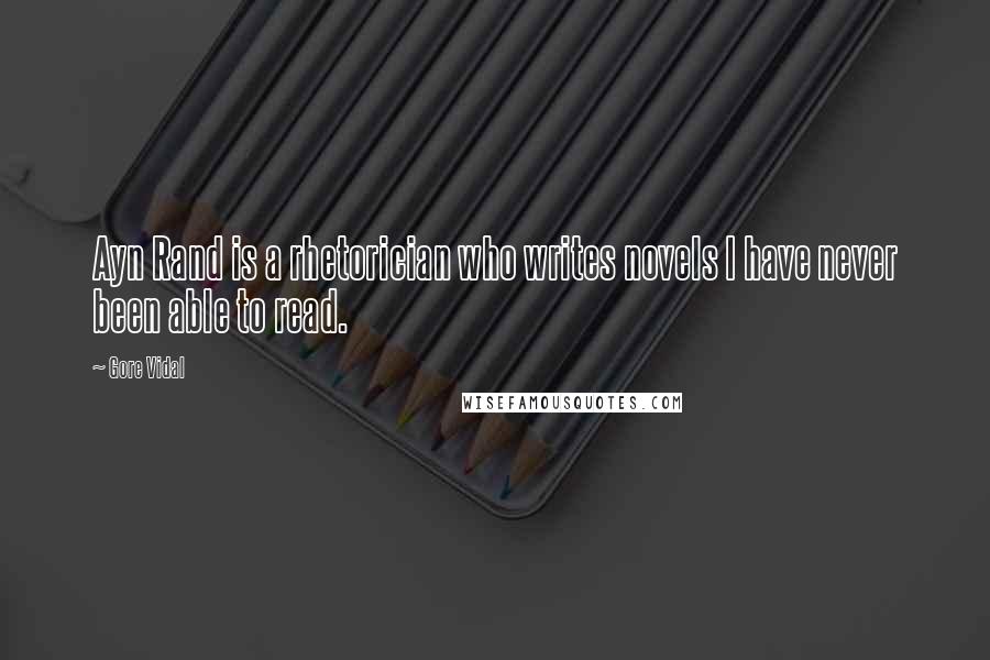 Gore Vidal Quotes: Ayn Rand is a rhetorician who writes novels I have never been able to read.