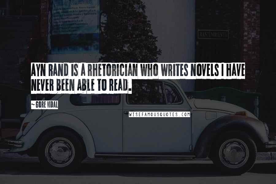Gore Vidal Quotes: Ayn Rand is a rhetorician who writes novels I have never been able to read.