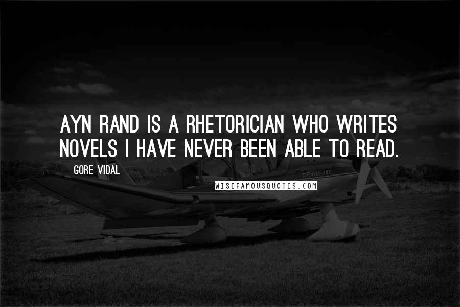 Gore Vidal Quotes: Ayn Rand is a rhetorician who writes novels I have never been able to read.