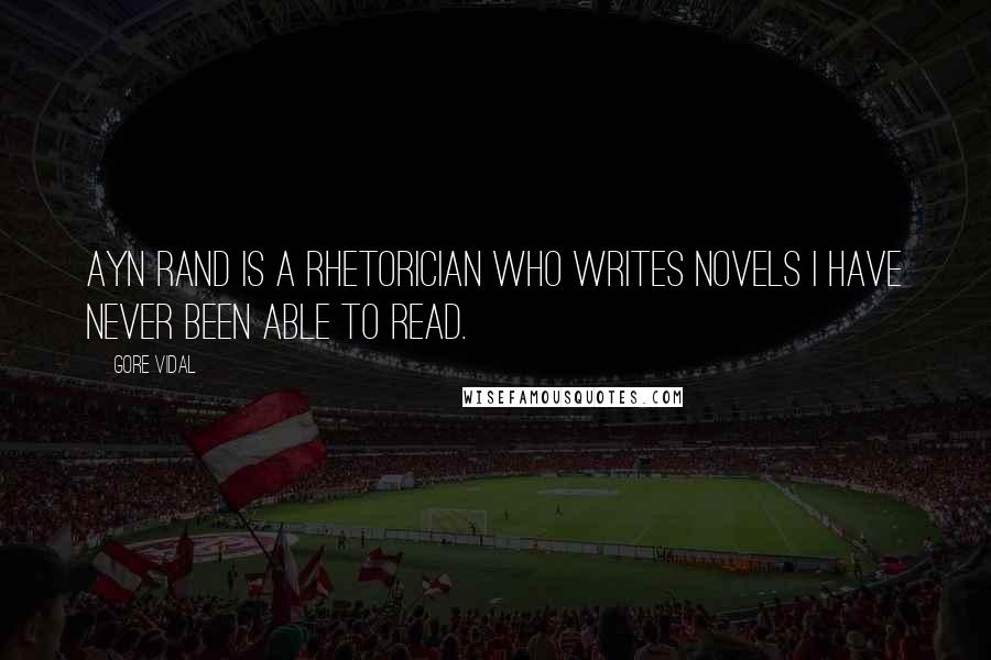 Gore Vidal Quotes: Ayn Rand is a rhetorician who writes novels I have never been able to read.