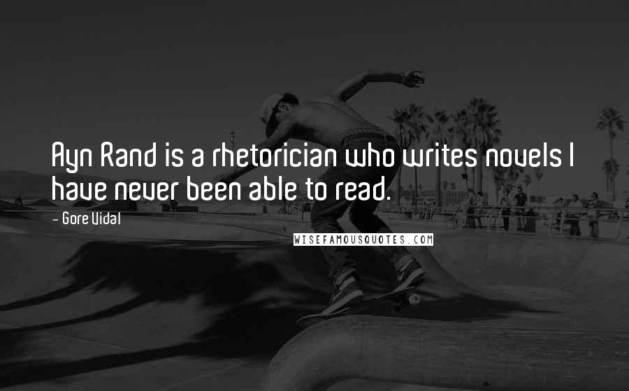 Gore Vidal Quotes: Ayn Rand is a rhetorician who writes novels I have never been able to read.