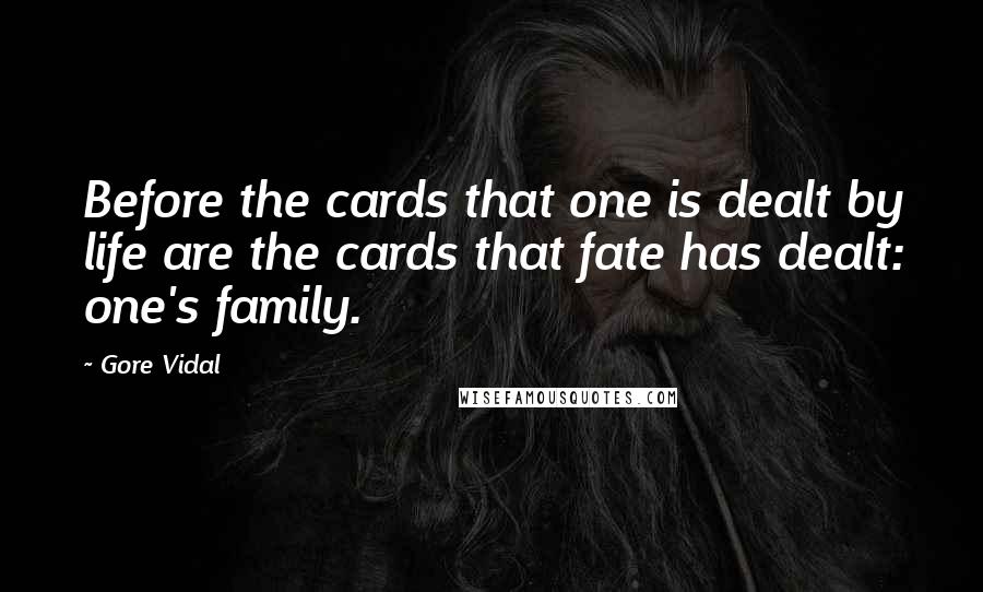 Gore Vidal Quotes: Before the cards that one is dealt by life are the cards that fate has dealt: one's family.