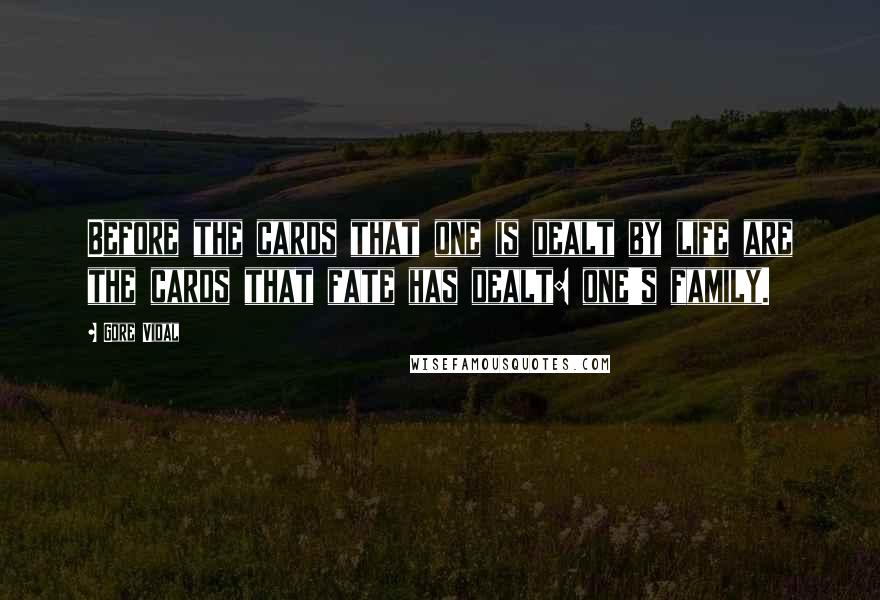 Gore Vidal Quotes: Before the cards that one is dealt by life are the cards that fate has dealt: one's family.