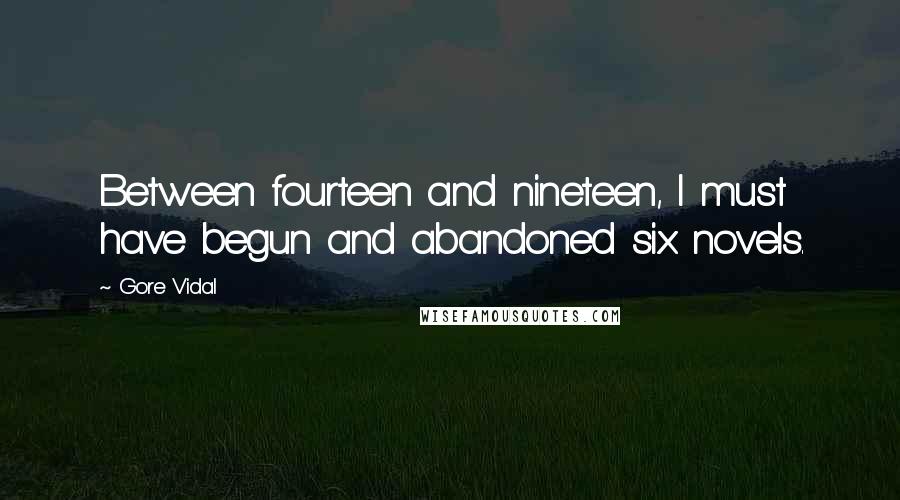 Gore Vidal Quotes: Between fourteen and nineteen, I must have begun and abandoned six novels.