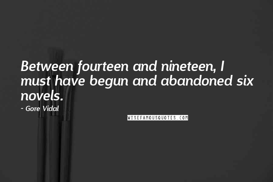 Gore Vidal Quotes: Between fourteen and nineteen, I must have begun and abandoned six novels.