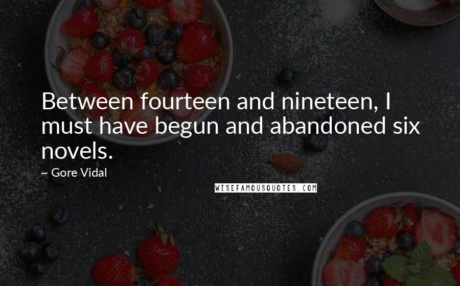 Gore Vidal Quotes: Between fourteen and nineteen, I must have begun and abandoned six novels.