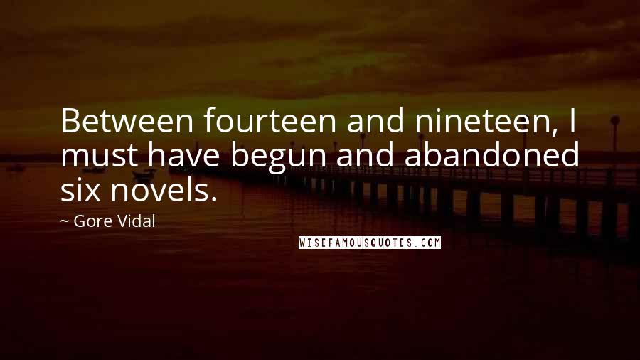 Gore Vidal Quotes: Between fourteen and nineteen, I must have begun and abandoned six novels.