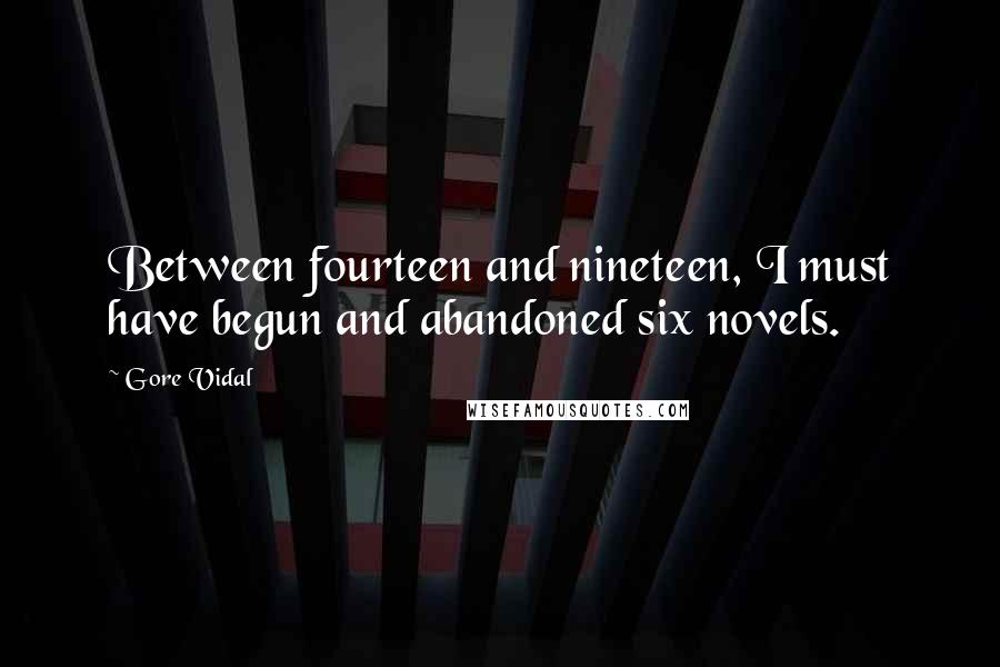 Gore Vidal Quotes: Between fourteen and nineteen, I must have begun and abandoned six novels.