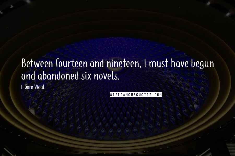 Gore Vidal Quotes: Between fourteen and nineteen, I must have begun and abandoned six novels.