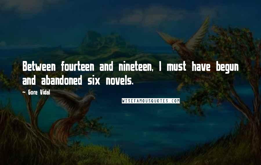 Gore Vidal Quotes: Between fourteen and nineteen, I must have begun and abandoned six novels.