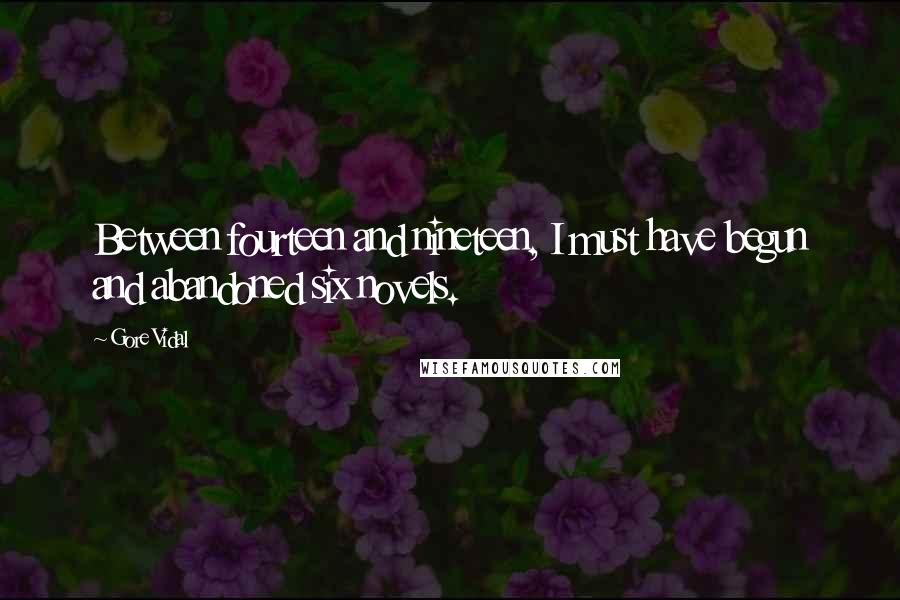 Gore Vidal Quotes: Between fourteen and nineteen, I must have begun and abandoned six novels.