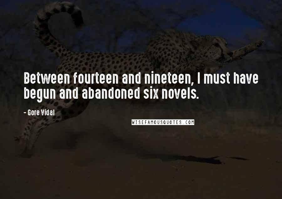 Gore Vidal Quotes: Between fourteen and nineteen, I must have begun and abandoned six novels.