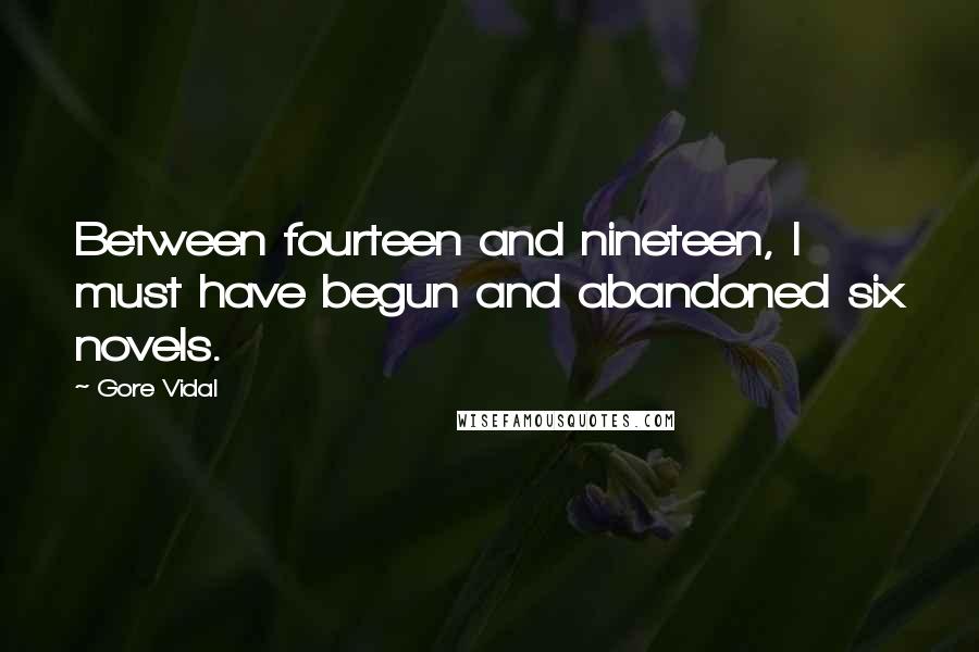 Gore Vidal Quotes: Between fourteen and nineteen, I must have begun and abandoned six novels.