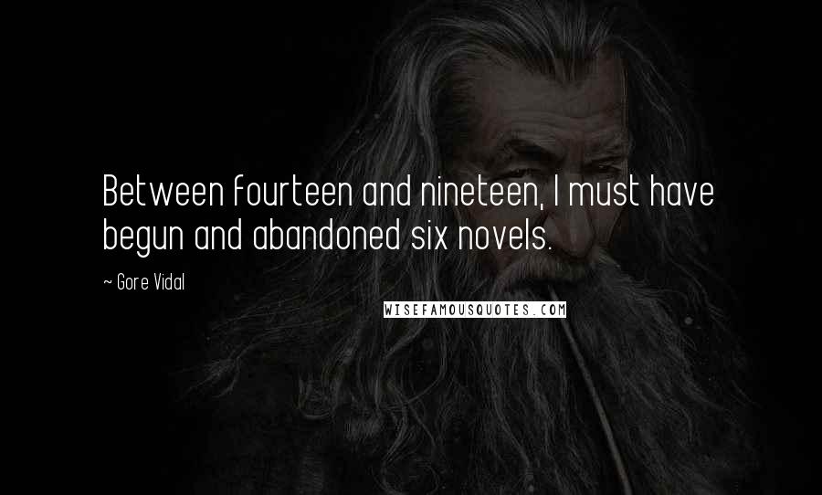 Gore Vidal Quotes: Between fourteen and nineteen, I must have begun and abandoned six novels.