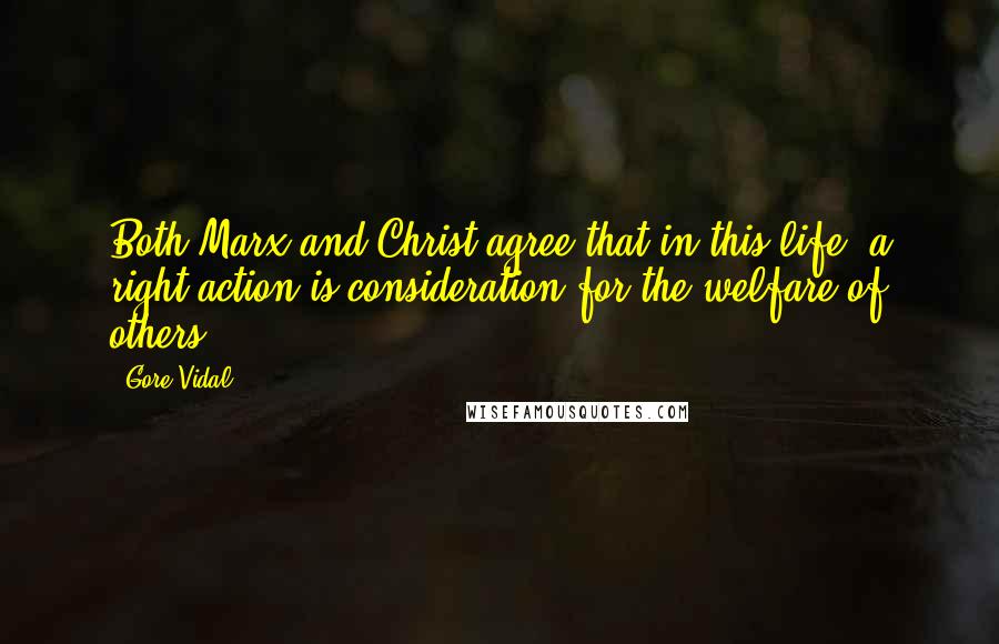 Gore Vidal Quotes: Both Marx and Christ agree that in this life, a right action is consideration for the welfare of others.