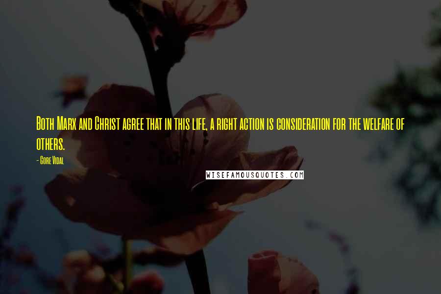 Gore Vidal Quotes: Both Marx and Christ agree that in this life, a right action is consideration for the welfare of others.