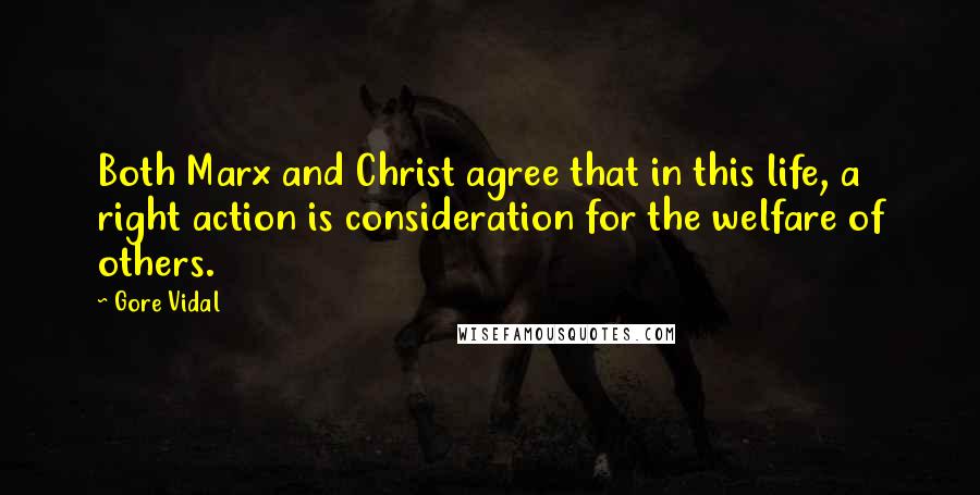 Gore Vidal Quotes: Both Marx and Christ agree that in this life, a right action is consideration for the welfare of others.