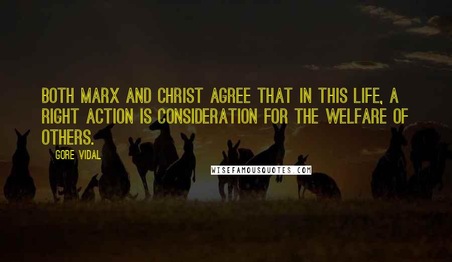 Gore Vidal Quotes: Both Marx and Christ agree that in this life, a right action is consideration for the welfare of others.