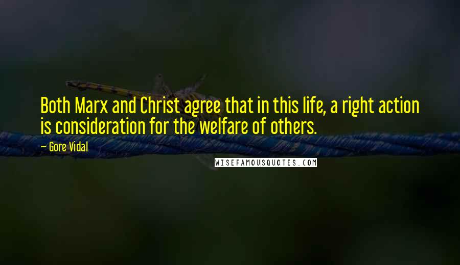 Gore Vidal Quotes: Both Marx and Christ agree that in this life, a right action is consideration for the welfare of others.