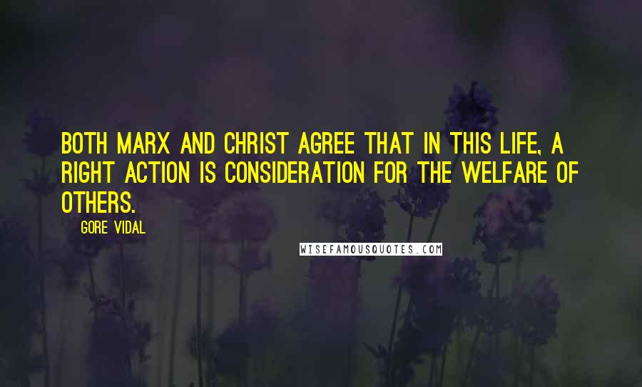 Gore Vidal Quotes: Both Marx and Christ agree that in this life, a right action is consideration for the welfare of others.